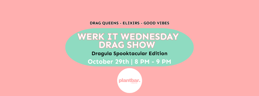 Werk it Wednesday “Dragula Spooktacular” Drag Show hosted by Plant Bar Werk it Wednesday “Dragula Spooktacular” Drag Show hosted by Plant Bar