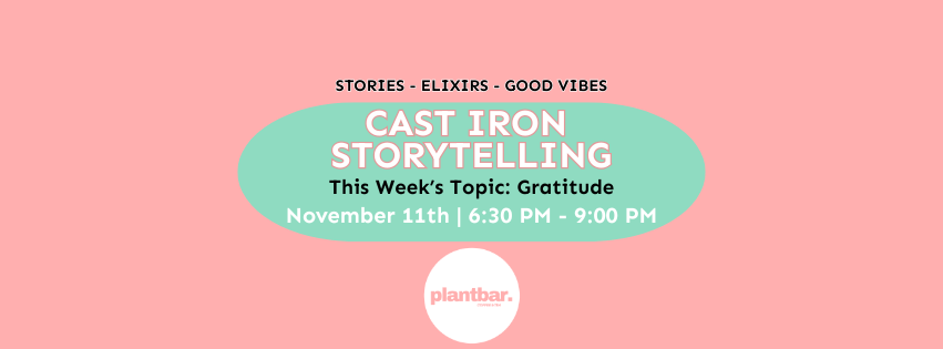 Cast Iron Storytelling: Gratitude Hosted by Plant Bar Cast Iron Storytelling: Gratitude Hosted by Plant Bar